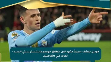 فودين يكشف أسراراً مثيرة قبل انطلاق موسم مانشستر سيتي الجديد – تعرف على التفاصيل